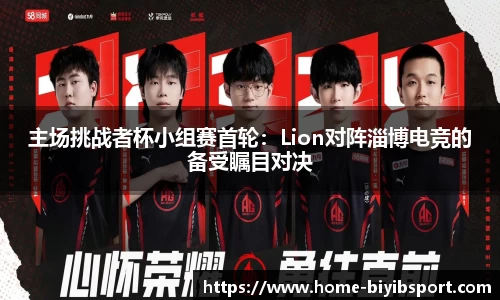 主场挑战者杯小组赛首轮：Lion对阵淄博电竞的备受瞩目对决