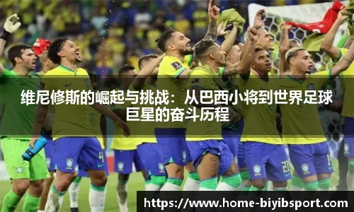 维尼修斯的崛起与挑战：从巴西小将到世界足球巨星的奋斗历程