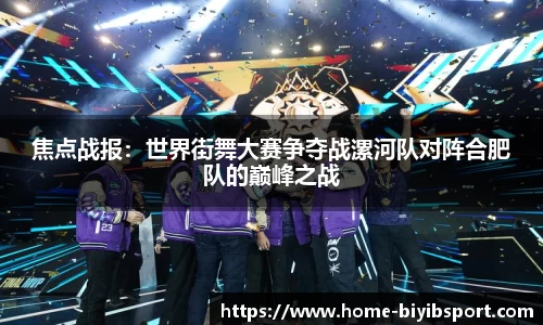 焦点战报：世界街舞大赛争夺战漯河队对阵合肥队的巅峰之战