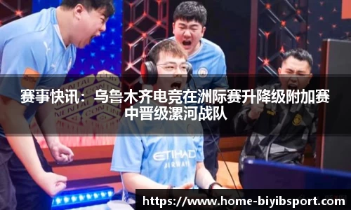 赛事快讯：乌鲁木齐电竞在洲际赛升降级附加赛中晋级漯河战队